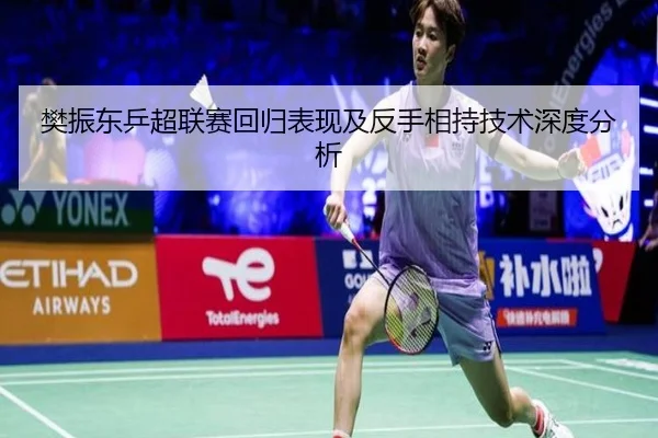 樊振东乒超联赛回归表现及反手相持技术深度分析