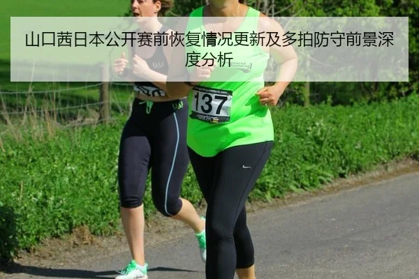 山口茜日本公开赛前恢复情况更新及多拍防守前景深度分析